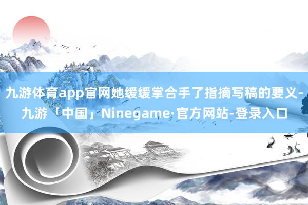 九游体育app官网她缓缓掌合手了指摘写稿的要义-九游「中国」Ninegame·官方网站-登录入口