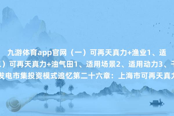 九游体育app官网（一）可再天真力+渔业1、适用场景2、适用动力（二）可再天真力+油气田1、适用场景2、适用动力3、干系政策六、可再天真力发电市集投资模式追忆第二十六章：上海市可再天真力发电市集消纳保险分析一、可再天真力发电消纳分析（一）可再天真力发电消纳界定（二）可再天真力发电消纳发展历程1、2000年之前（风电全额收购）2、2000-2006年（可再天真力发电全额收购）3、2007-2012年